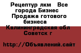 Рецептур лкм - Все города Бизнес » Продажа готового бизнеса   . Калининградская обл.,Советск г.